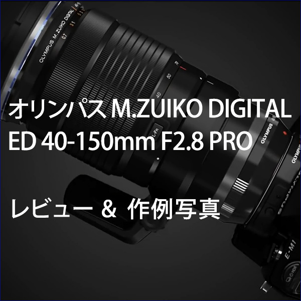 オリンパス M.ZUIKO DIGITAL ED 40-150mm F2.8 PRO レビュー＆作例写真