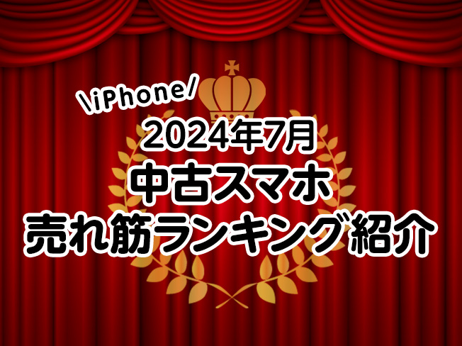 【2024年7月】中古スマホ、iPhone 売れ筋ランキング紹介