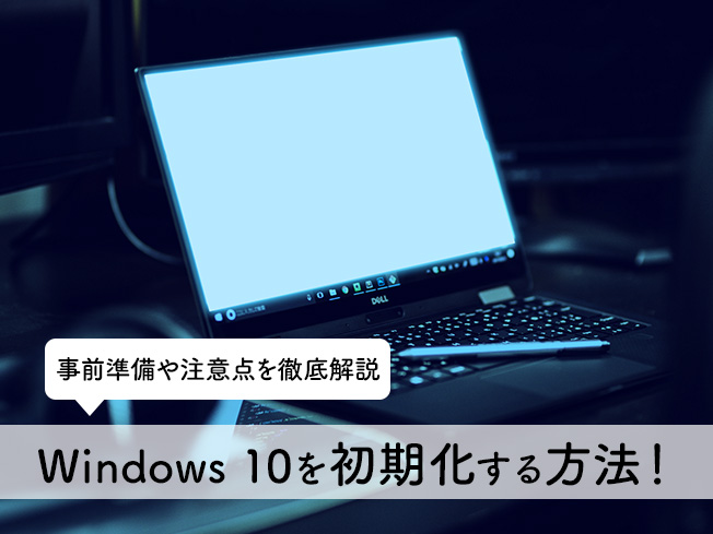 Windows 10を初期化する方法！事前準備や注意点を徹底解説