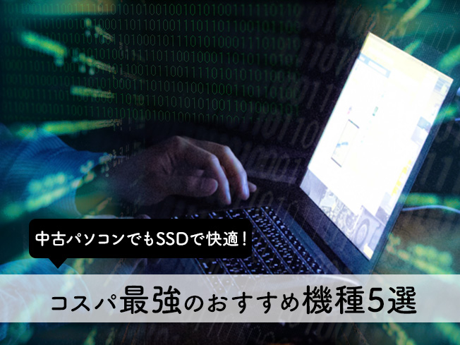 中古パソコンでもSSDで快適！コスパ最強のおすすめ機種5選【新品SSD搭載】