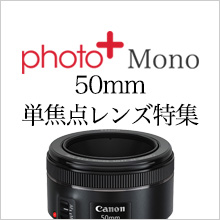 photo＋Mono特集 Vol.7 | 50mm単焦点レンズ特集 | カメラのキタムラ